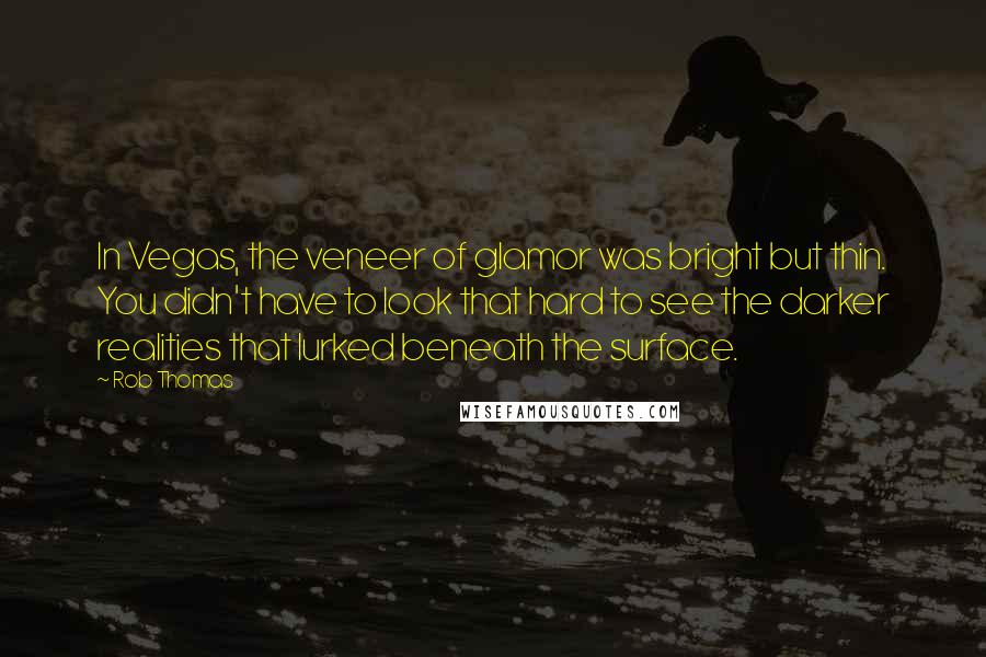 Rob Thomas Quotes: In Vegas, the veneer of glamor was bright but thin. You didn't have to look that hard to see the darker realities that lurked beneath the surface.