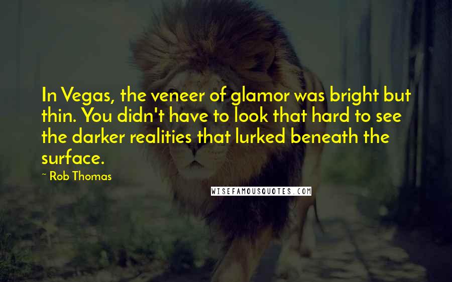 Rob Thomas Quotes: In Vegas, the veneer of glamor was bright but thin. You didn't have to look that hard to see the darker realities that lurked beneath the surface.