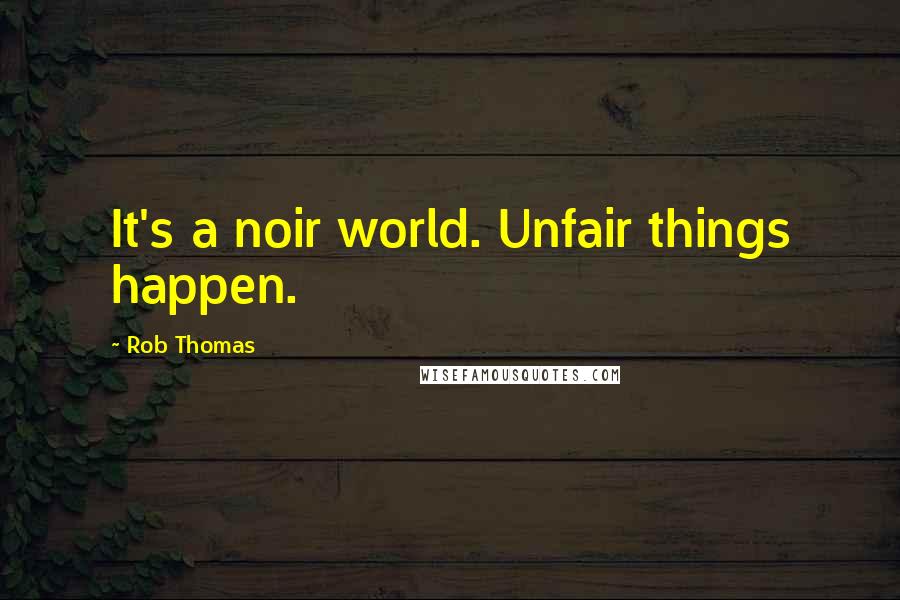 Rob Thomas Quotes: It's a noir world. Unfair things happen.