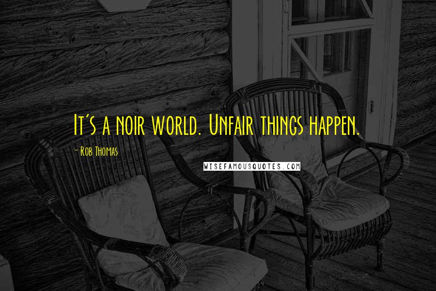 Rob Thomas Quotes: It's a noir world. Unfair things happen.