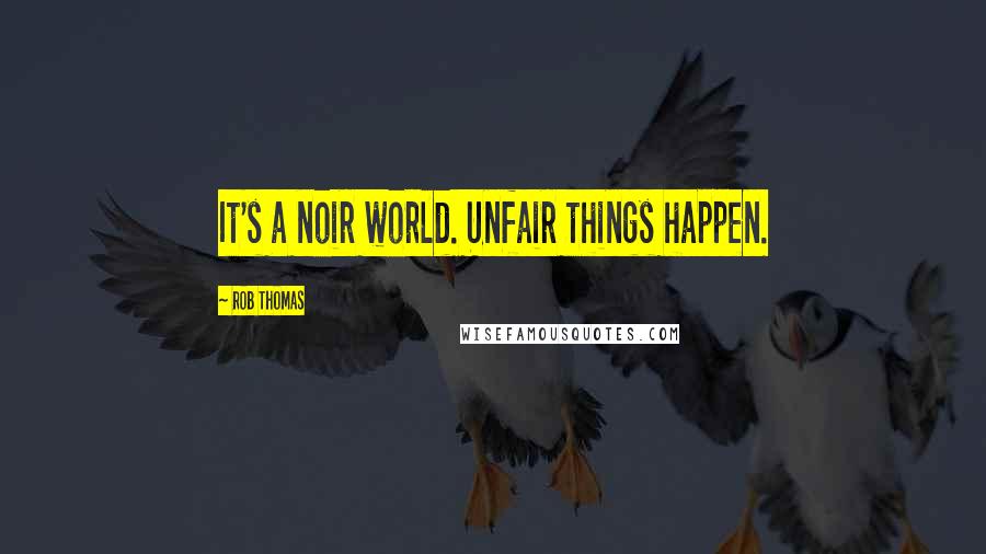 Rob Thomas Quotes: It's a noir world. Unfair things happen.