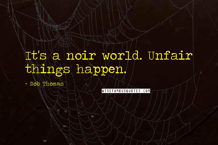 Rob Thomas Quotes: It's a noir world. Unfair things happen.