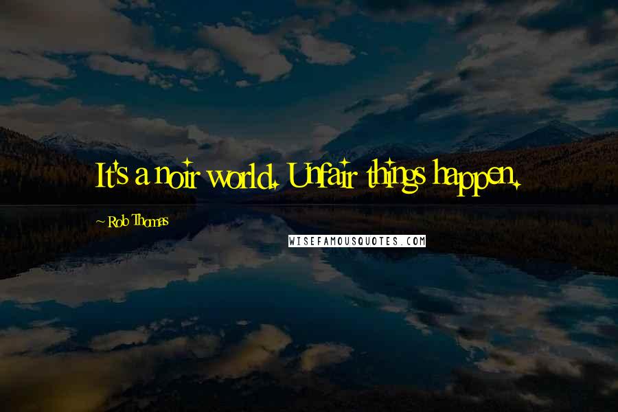 Rob Thomas Quotes: It's a noir world. Unfair things happen.