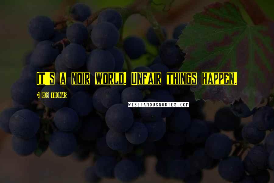 Rob Thomas Quotes: It's a noir world. Unfair things happen.