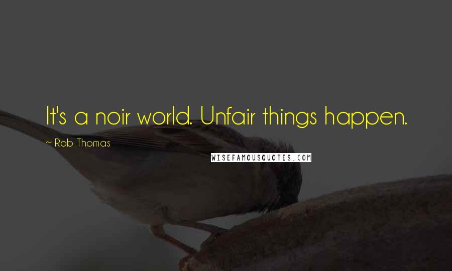 Rob Thomas Quotes: It's a noir world. Unfair things happen.