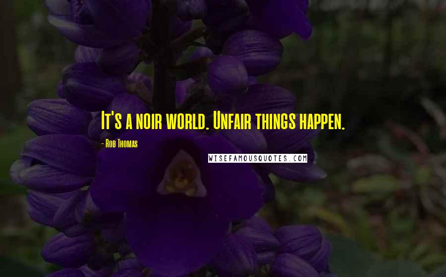 Rob Thomas Quotes: It's a noir world. Unfair things happen.