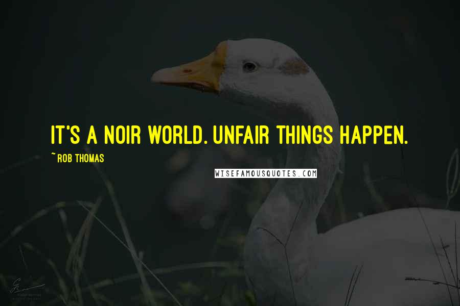 Rob Thomas Quotes: It's a noir world. Unfair things happen.