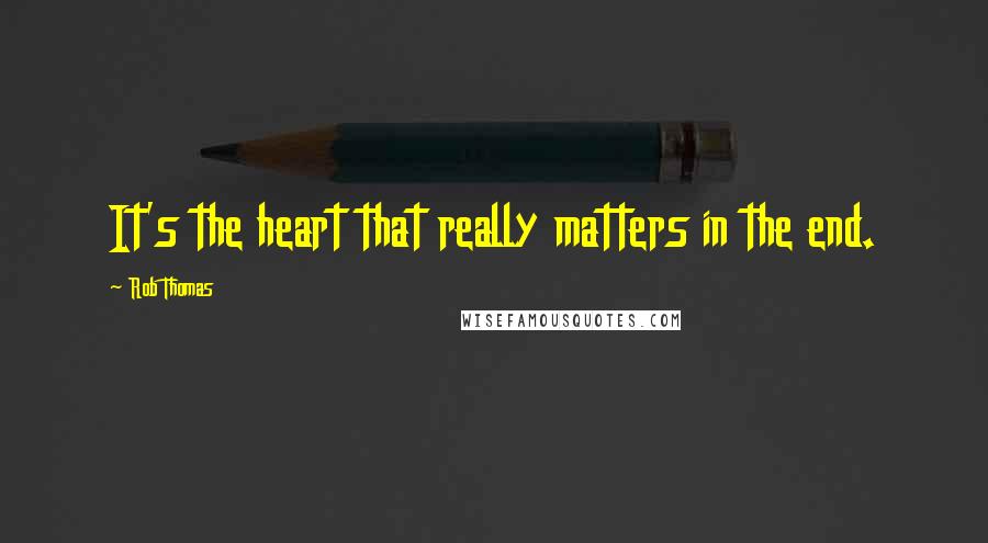 Rob Thomas Quotes: It's the heart that really matters in the end.