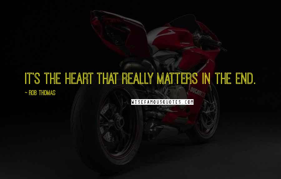 Rob Thomas Quotes: It's the heart that really matters in the end.