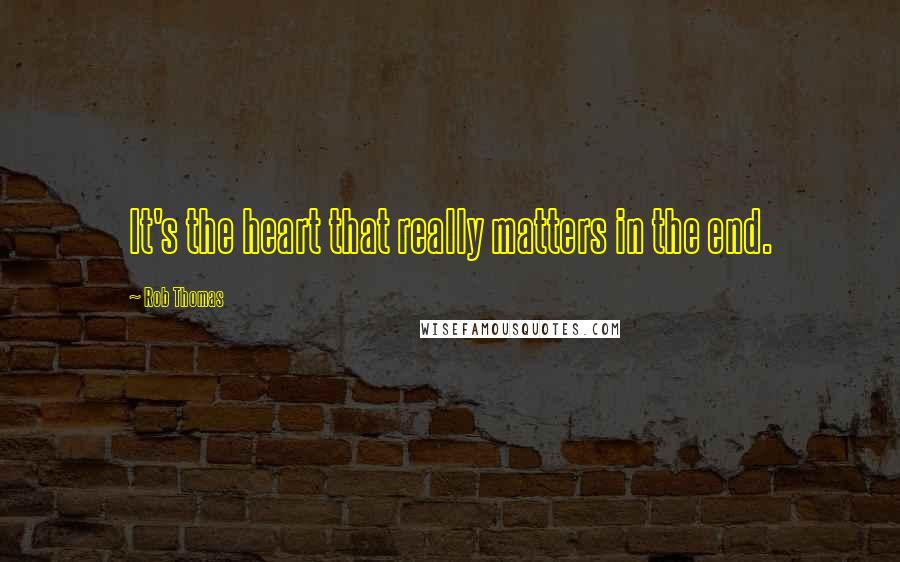 Rob Thomas Quotes: It's the heart that really matters in the end.