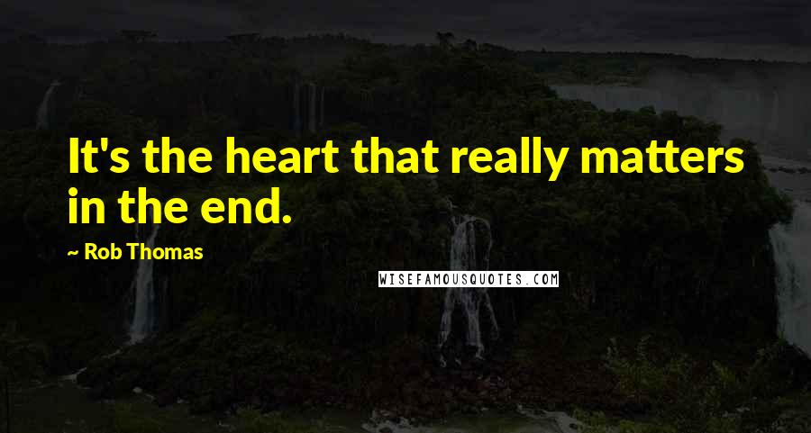 Rob Thomas Quotes: It's the heart that really matters in the end.