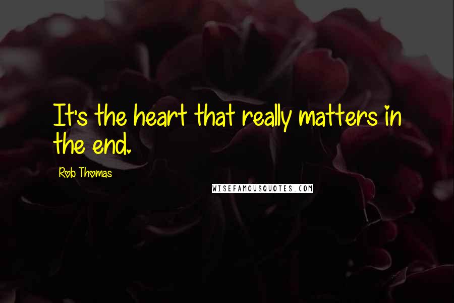 Rob Thomas Quotes: It's the heart that really matters in the end.