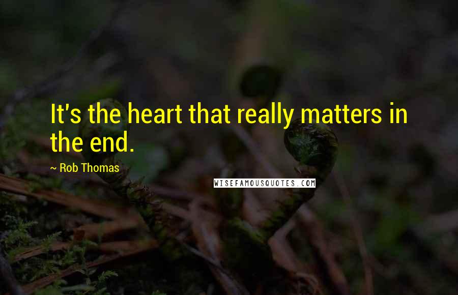 Rob Thomas Quotes: It's the heart that really matters in the end.