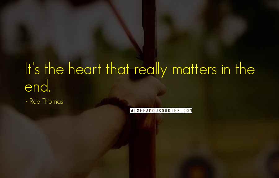 Rob Thomas Quotes: It's the heart that really matters in the end.