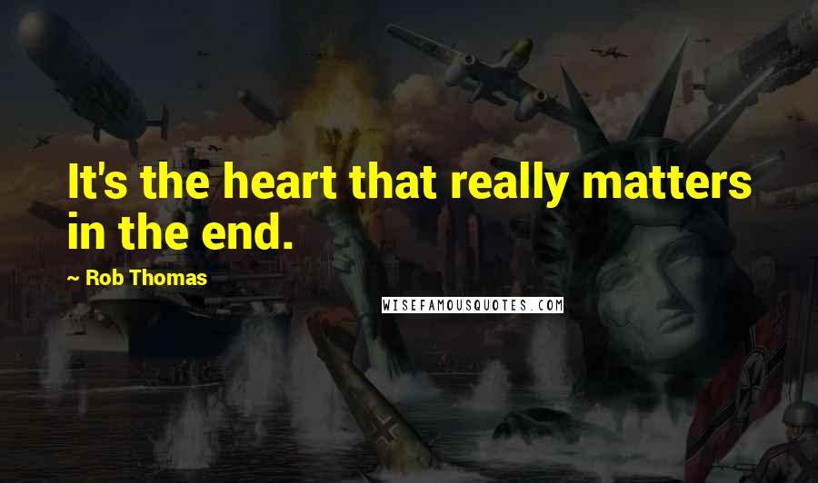 Rob Thomas Quotes: It's the heart that really matters in the end.