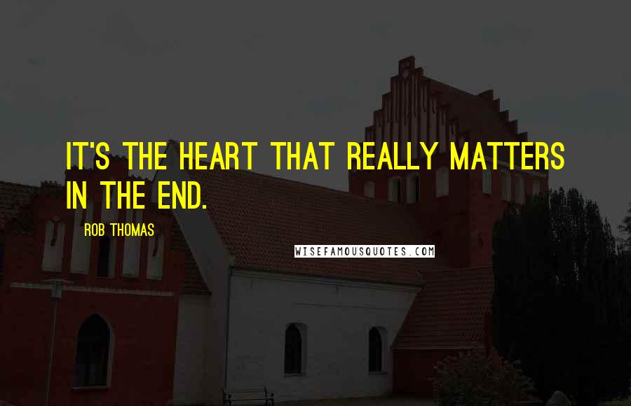 Rob Thomas Quotes: It's the heart that really matters in the end.