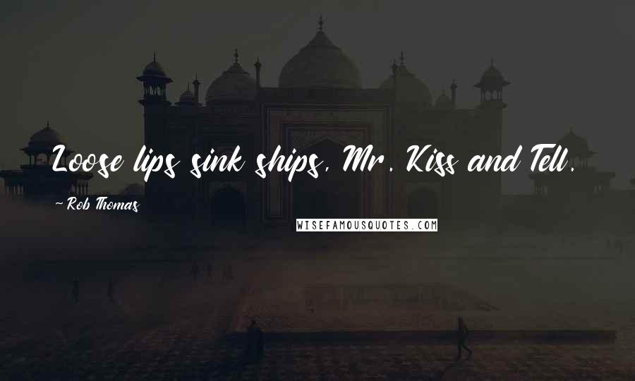 Rob Thomas Quotes: Loose lips sink ships, Mr. Kiss and Tell.