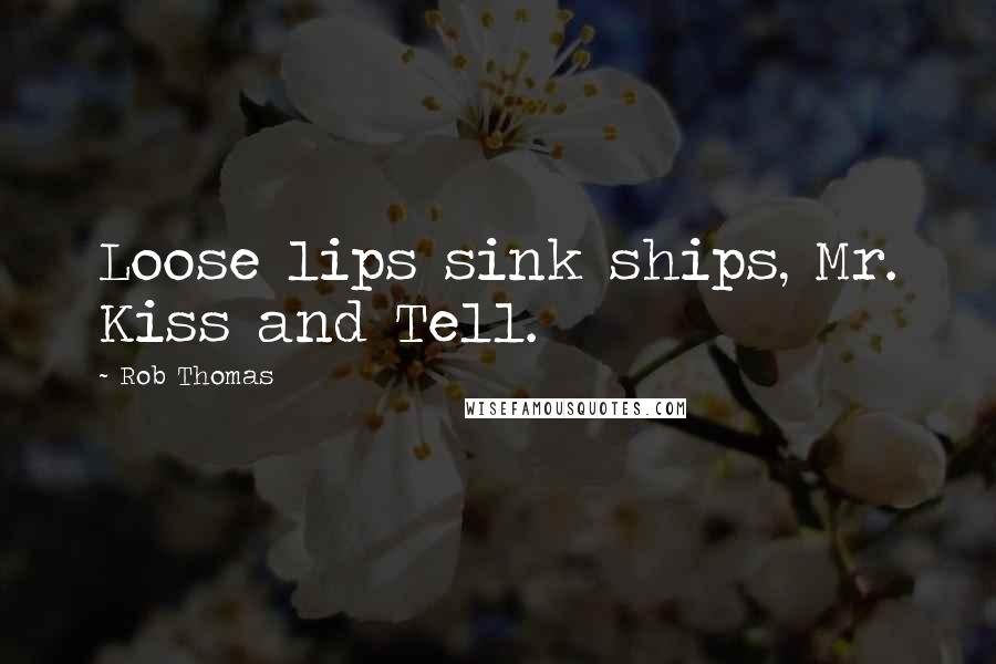 Rob Thomas Quotes: Loose lips sink ships, Mr. Kiss and Tell.