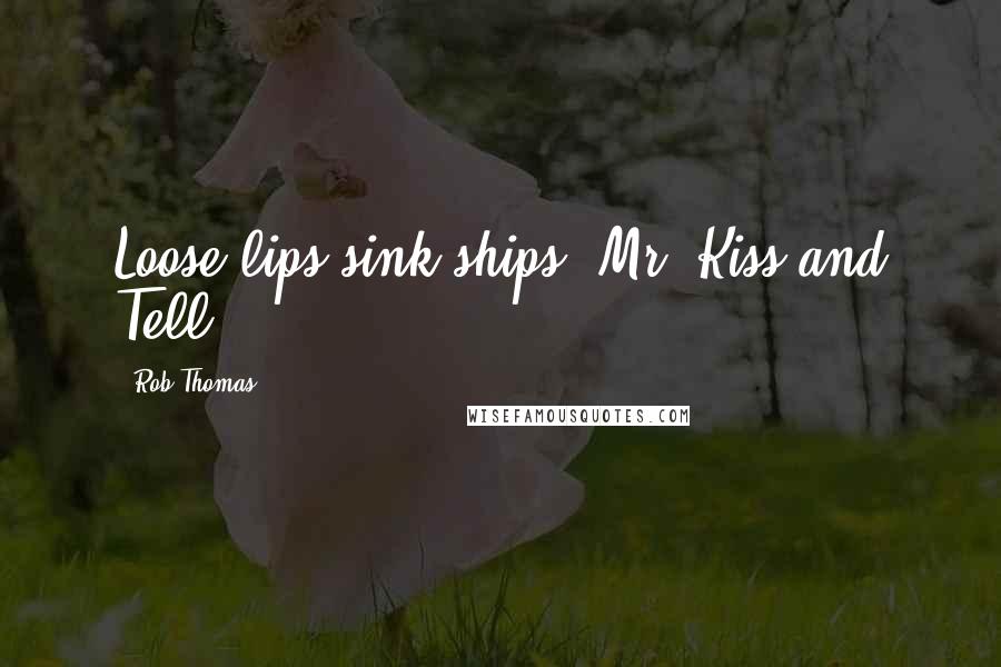 Rob Thomas Quotes: Loose lips sink ships, Mr. Kiss and Tell.