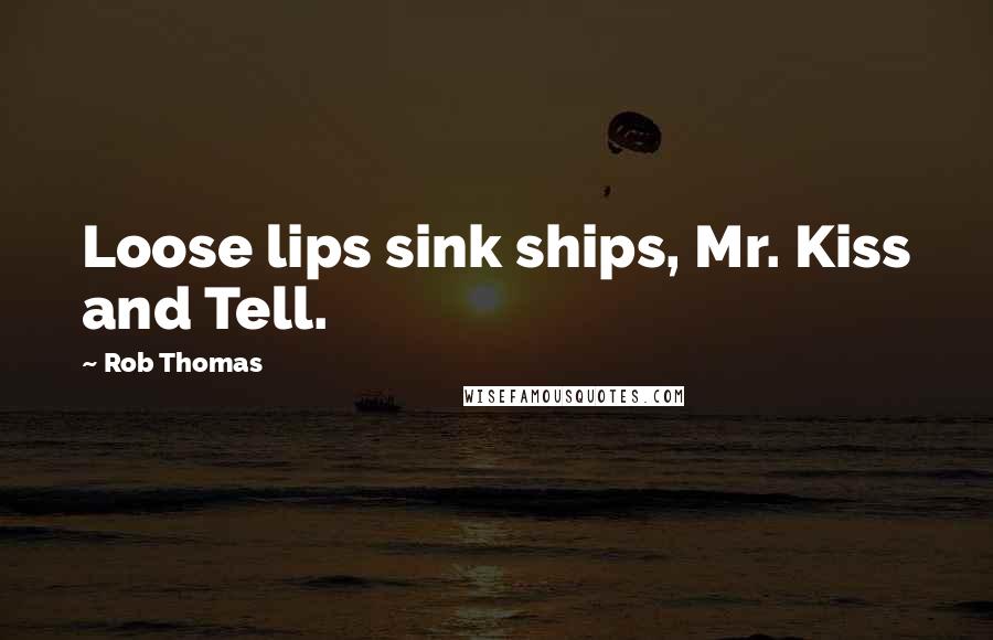 Rob Thomas Quotes: Loose lips sink ships, Mr. Kiss and Tell.