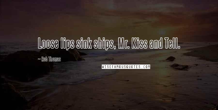 Rob Thomas Quotes: Loose lips sink ships, Mr. Kiss and Tell.