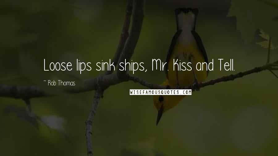 Rob Thomas Quotes: Loose lips sink ships, Mr. Kiss and Tell.