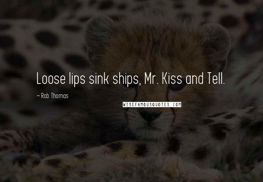 Rob Thomas Quotes: Loose lips sink ships, Mr. Kiss and Tell.