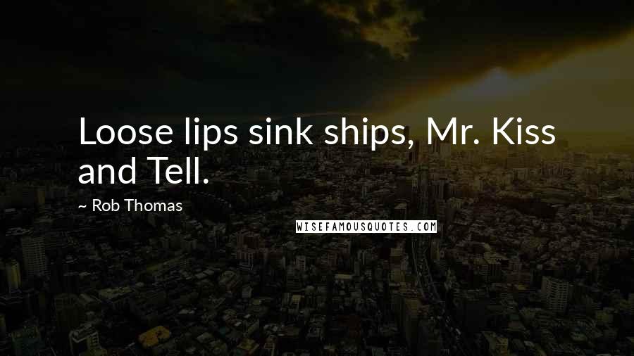 Rob Thomas Quotes: Loose lips sink ships, Mr. Kiss and Tell.
