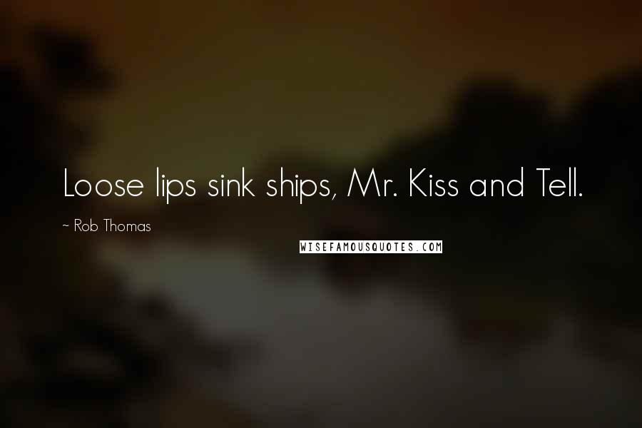 Rob Thomas Quotes: Loose lips sink ships, Mr. Kiss and Tell.