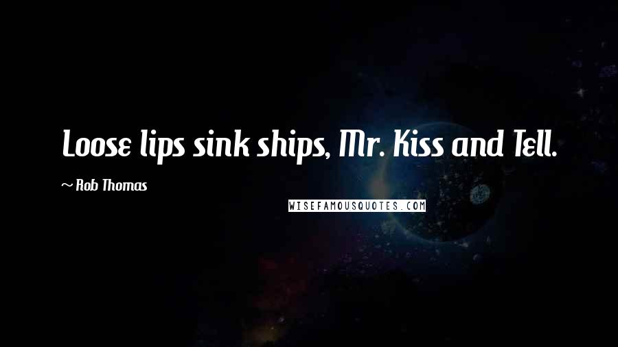 Rob Thomas Quotes: Loose lips sink ships, Mr. Kiss and Tell.