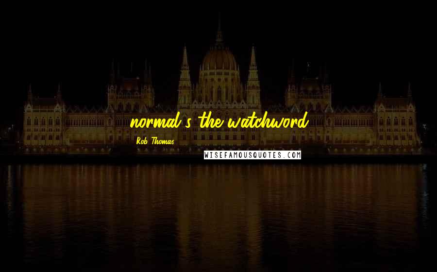 Rob Thomas Quotes: normal's the watchword