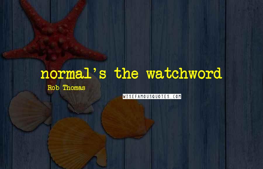 Rob Thomas Quotes: normal's the watchword