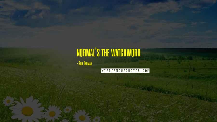 Rob Thomas Quotes: normal's the watchword