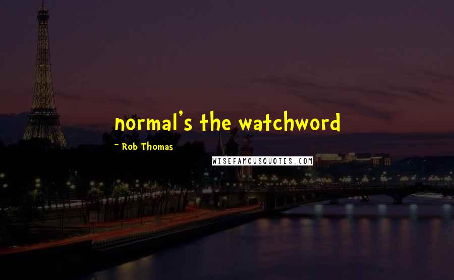 Rob Thomas Quotes: normal's the watchword