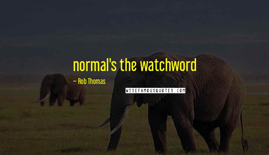 Rob Thomas Quotes: normal's the watchword