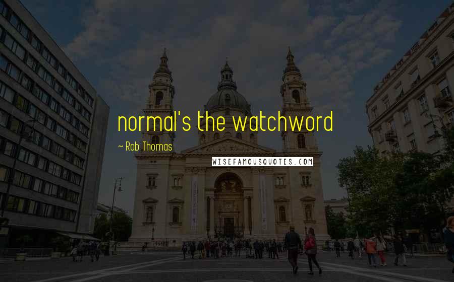 Rob Thomas Quotes: normal's the watchword