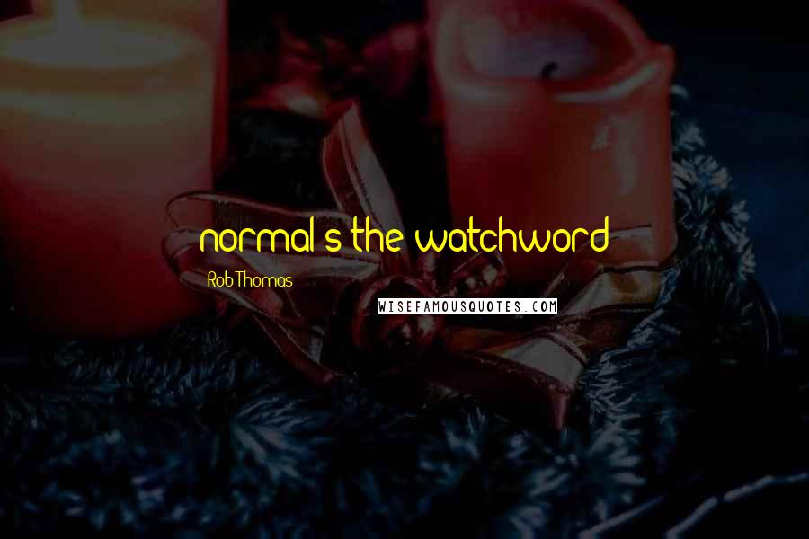 Rob Thomas Quotes: normal's the watchword