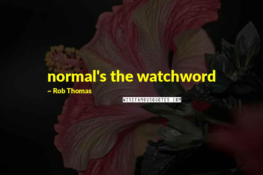 Rob Thomas Quotes: normal's the watchword