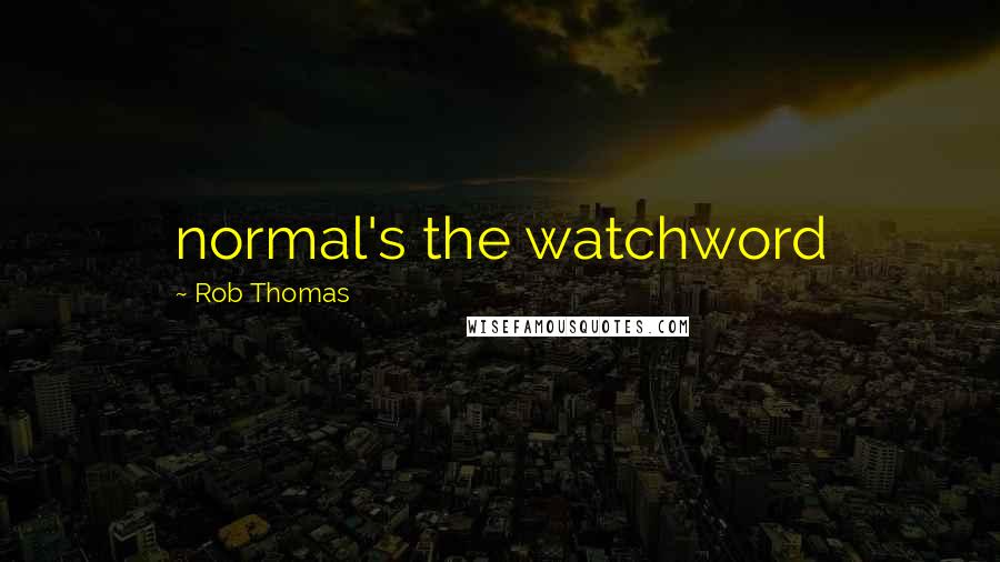 Rob Thomas Quotes: normal's the watchword