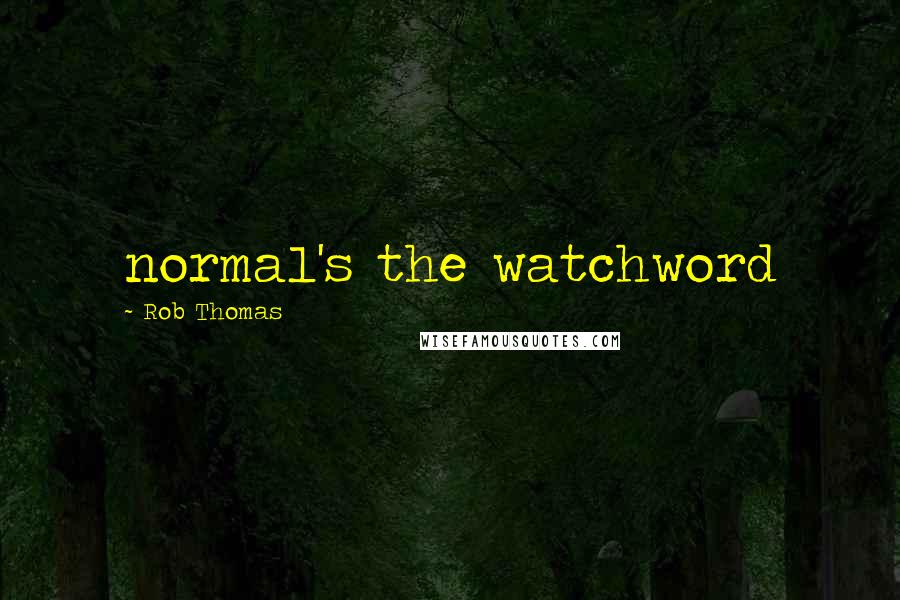 Rob Thomas Quotes: normal's the watchword