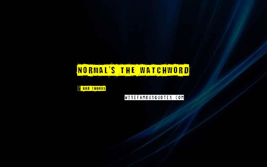 Rob Thomas Quotes: normal's the watchword