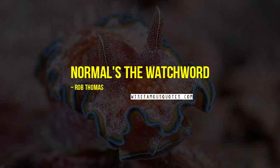 Rob Thomas Quotes: normal's the watchword