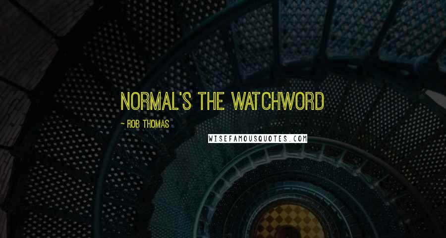 Rob Thomas Quotes: normal's the watchword