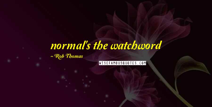 Rob Thomas Quotes: normal's the watchword