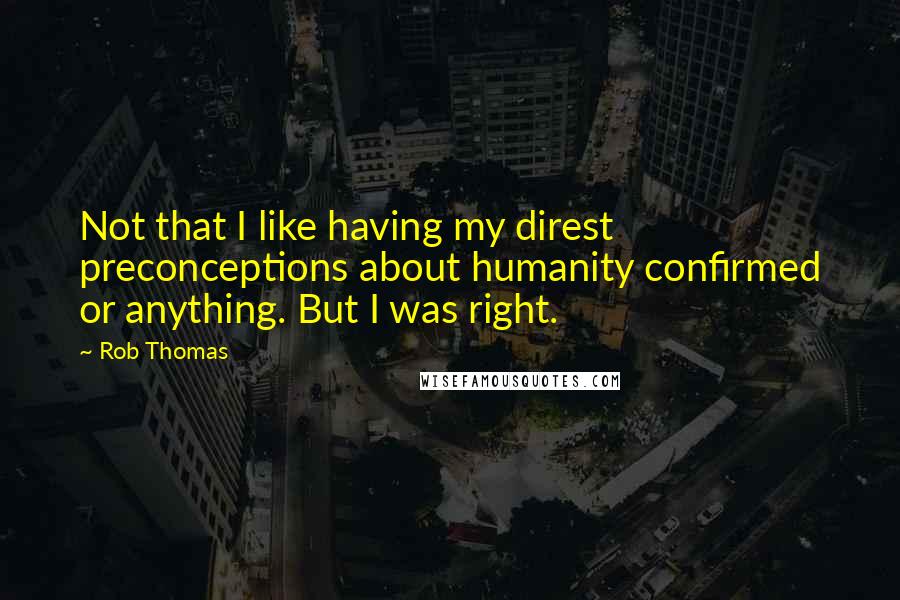 Rob Thomas Quotes: Not that I like having my direst preconceptions about humanity confirmed or anything. But I was right.