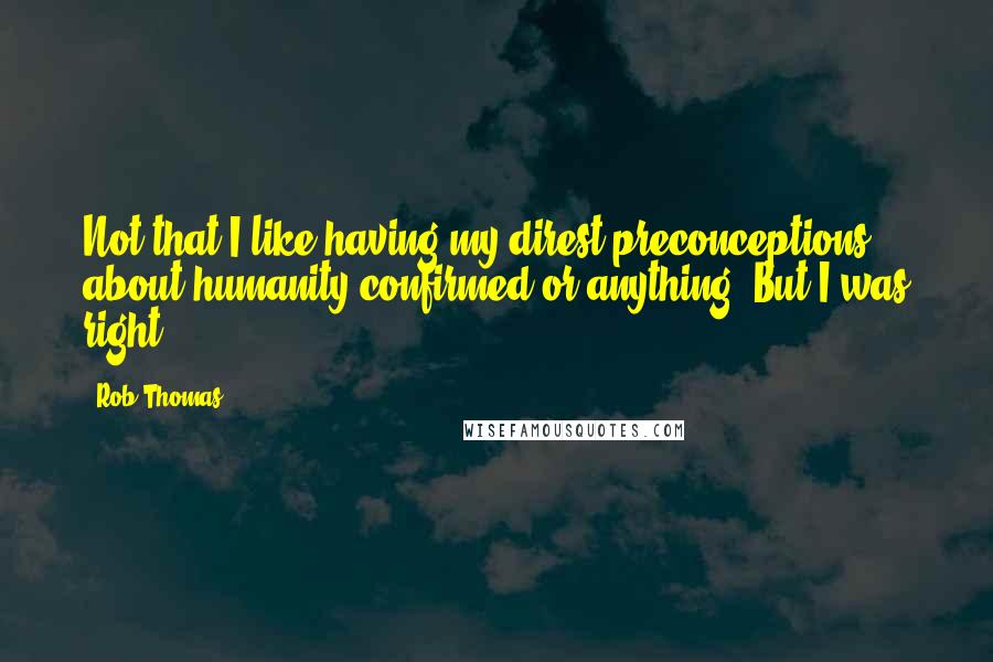 Rob Thomas Quotes: Not that I like having my direst preconceptions about humanity confirmed or anything. But I was right.