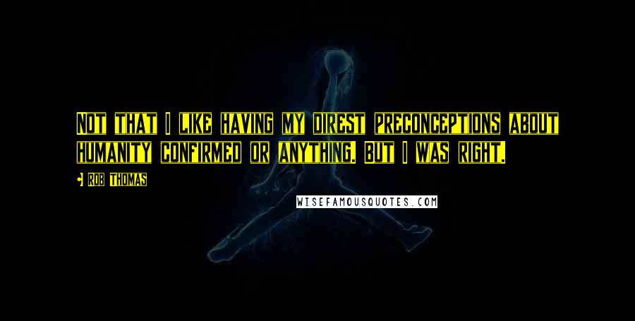 Rob Thomas Quotes: Not that I like having my direst preconceptions about humanity confirmed or anything. But I was right.