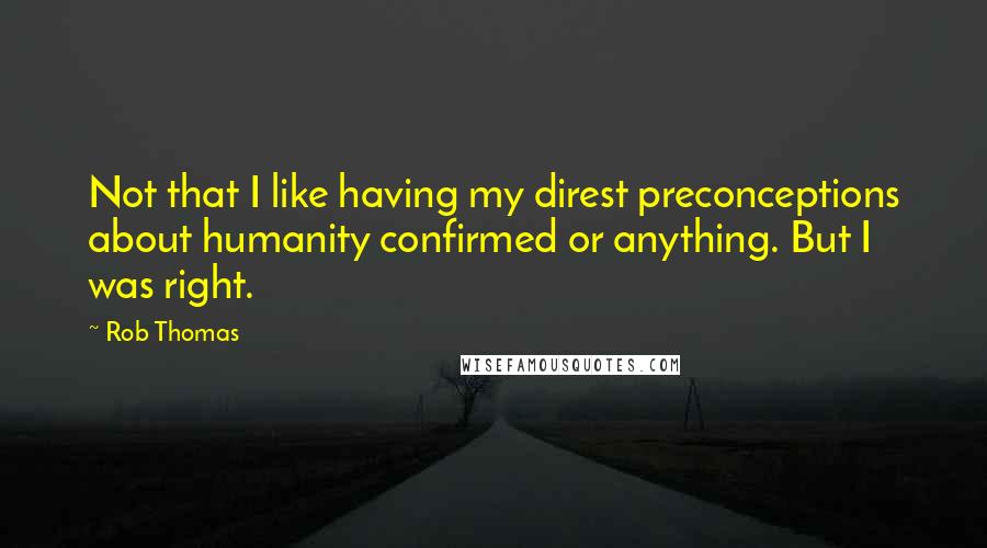 Rob Thomas Quotes: Not that I like having my direst preconceptions about humanity confirmed or anything. But I was right.
