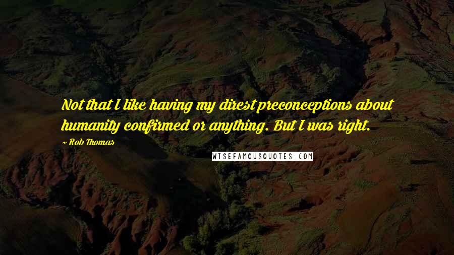 Rob Thomas Quotes: Not that I like having my direst preconceptions about humanity confirmed or anything. But I was right.