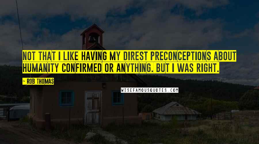 Rob Thomas Quotes: Not that I like having my direst preconceptions about humanity confirmed or anything. But I was right.